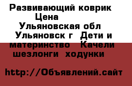 Развивающий коврик › Цена ­ 1 500 - Ульяновская обл., Ульяновск г. Дети и материнство » Качели, шезлонги, ходунки   